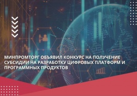 Минпромторг объявил конкурс на получение субсидии на разработку цифровых платформ и программных продуктов